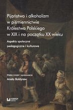 Okładka - Pijaństwo i alkoholizm w piśmiennictwie Królestwa Polskiego w XIX i na początku XX wieku. Aspekty społeczne, pedagogiczne i kulturowe - Aneta Bołdyrew