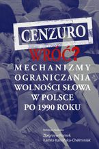 Okładka - Cenzuro wróć? Mechanizmy ograniczania wolności słowa w Polsce po 1990 roku - Kamila Kamińska-Chełminiak, Zbigniew Romek