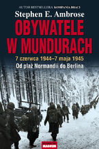 Okładka - Obywatele w mundurach. 7 czerwca 1944-7 maja 1945. Od plaż Normandii do Berlina - Stephen E. Ambrose