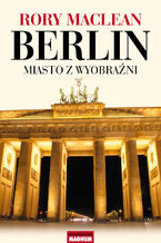 Okładka - Berlin. Miasto z wyobraźni - Rory MacLean