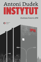 Okładka - Instytut. Osobista historia IPN - Antoni Dudek