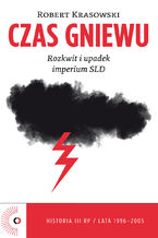 Czas Gniewu. Rozkwit i upadek imperium SLD