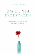 Okładka - Uwolnij przestrzeń. Przewodnik minimalisty po dobrym życiu - Regina Wong