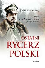 Okładka - Ostatni rycerz Polski. Rzecz o osobowości generała Józefa Hallera - Józef Roman Maj