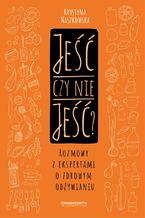 Okładka - Jeść czy nie jeść?  Rozmowy z ekspertami o zdrowym odżywianiu - Krystyna Naszkowska