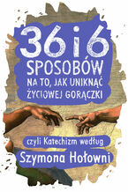 Okładka - 36 i 6 sposobów na to, jak uniknąć życiowej gorączki, czyli Katechizm według Szymona Hołowni - Szymon Hołownia