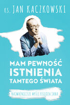 Okładka - Mam pewność istnienia tamtego świata. Najważniejsze myśli księdza Jana - ks. Jan Kaczkowski