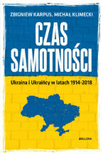 Czas samotności. Ukraina i Ukraińcy w latach 1914-2018