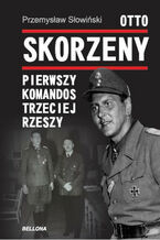 Otto Skorzeny. Pierwszy komandos Trzeciej Rzeszy