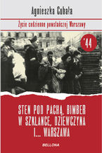 Okładka - Sten pod pachą, bimber w szklance... Życie codzienne powstańczej Warszawy - Agnieszka Cubała