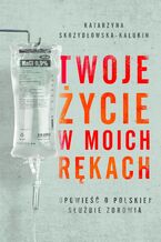 Okładka - Twoje życie w moich rękach - Katarzyna Skrzydłowska-Kalukin