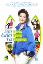 Okładka - Jedz zdrowo, ćwicz z głową, żyj szczęśliwie - Jolanta Kwaśniewska