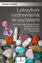 Okładka - Leksykon uzdrawiania kryształami. Wzmocnij energię, odzyskaj zdrowie, uwolnij się od stresu, przyciągnij szczęście oraz pieniądze - Karen Frazier