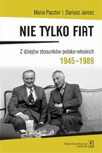 Nie tylko Fiat. Z dziejw stosunkw polsko-woskich 1945-1989