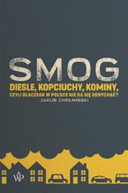 Okładka - SMOG. Diesle, kopciuchy, kominy, czyli dlaczego w Polsce nie da się oddychać? - Jakub Chełmiński