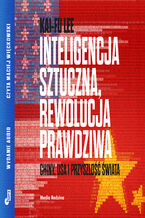 Okładka - Inteligencja sztuczna, rewolucja prawdziwa. Chiny, USA i przyszłość świata - Kai-Fu Lee