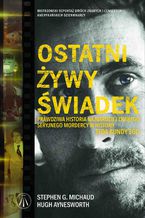 Okładka - Ostatni żywy świadek. Prawdziwa historia największego seryjnego mordercy w historii Teda Bundy'ego - Stephen G. Michaud Michaud, Hugh Aynesworth