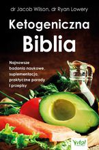 Okładka - Ketogeniczna Biblia. Najnowsze badania naukowe, suplementacja, praktyczne porady i przepisy - dr Jacob Wilson, dr Ryan Lowery