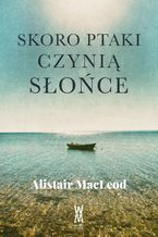 Okładka - Skoro ptaki czynią słońce - Alistair MacLeod