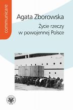 Okładka - Życie rzeczy w powojennej Polsce - Agata Zborowska