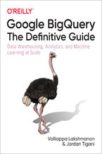 Okładka - Google BigQuery: The Definitive Guide. Data Warehousing, Analytics, and Machine Learning at Scale - Valliappa Lakshmanan, Jordan Tigani