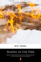 Shapes in the Fire. Being a Mid-Winters Nights Entertainment in Two Parts and an Interlude