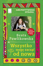 Okładka - Kurs pozytywnego myślenia. Wszystko mogę zacząć od nowa - Beata Pawlikowska