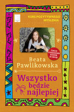 Okładka - Kurs pozytywnego myślenia. Wszystko będzie najlepiej - Beata Pawlikowska