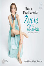 Okładka - Życie jest wolnością. Autobiografia - Beata Pawlikowska