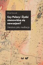 Okładka - Czy Polacy i Żydzi nienawidzą się nawzajem? Literatura jako mediacja - Marta Tomczok