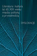 Okładka - Literatura i kultura lat 60. XIX wieku między polityką a prywatnością - Urszula Kowalczuk, Damian Włodzimierz Makuch, Dawid Maria Osiński