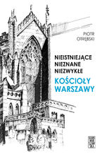 Okładka - Nieistniejące, nieznane, niezwykłe. Kościoły Warszawy - Piotr Otrębski