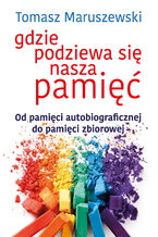 Okładka - Gdzie podziewa się nasza pamięć. Od pamięci autobiograficznej do pamięci zbiorowej - Tomasz Maruszewski