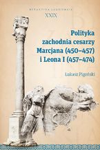 Okładka - Polityka zachodnia cesarzy Marcjana (450-457) i Leona I (457-474). Byzantina Lodziensia XXIX - Łukasz Pigoński