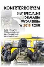 Okładka - KONTRTERRORYZM SIŁY SPECJALNE, DZIAŁANIA WYDARZENIA W 2018 ROKU - Kuba Jałoszyński, Waldemar Zubrzycki, Jarosław Jabłoński, Jarosław Stelmach