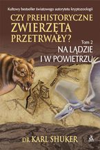 Okładka - Czy prehistoryczne zwierzęta przerwały? Tom 2. Na lądzie i w powietrzu - dr Karl Shuker