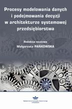 Okładka - Procesy modelowania danych i podejmowania decyzji w architekturze systemowej przedsiębiorstwa - Małgorzata Pańkowska