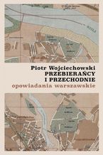 Okładka - Przebierańcy i przechodnie. Opowiadania warszawskie - Piotr Wojciechowski