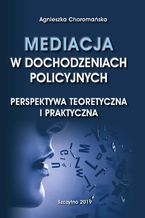 Okładka - Mediacja w dochodzeniach policyjnych. Perspektywa teoretyczna i praktyczna - Agnieszka Choromańska