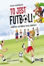 Okładka - To jest futbol! Krótka historia piłki nożnej - Michał Gąsiorowski