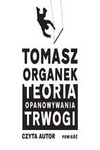 Okładka - Teoria opanowywania trwogi - Tomasz Organek