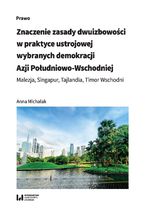 Okładka - Znaczenie zasady dwuizbowości w praktyce ustrojowej wybranych demokracji Azji Południowo-Wschodniej. Malezja, Singapur, Tajlandia, Timor Wschodni - Anna Michalak