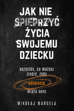 Okładka - Jak nie spieprzyć życia swojemu dziecku - Mikołaj Marcela