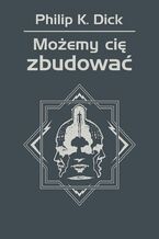 Okładka - Możemy cię zbudować - Philip K. Dick