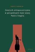 Okadka ksiki Zmierzch antropocentryzmu w perspektywie etyki nowej Petera Singera