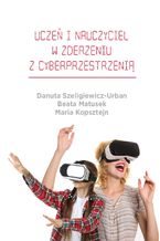 Okładka - Uczeń i nauczyciel w zderzeniu z cyberprzestrzenią - Danuta Szeligiewicz-Urban, Beata Matusek, Maria Kopsztejn