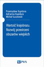 Okładka - Wartość krajobrazu. Rozwój przestrzeni obszarów wiejskich - Przemysław Kupidura, Adrianna Kupidura, Michał Łuczewski