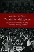 Okładka - Zarażanie afektywne. O procesie transferu emocji i nastroju między ludźmi - Monika Wróbel