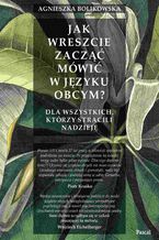 Okładka - Jak wreszcie zacząć mówić w języku obcym? Dla wszystkich, którzy stracili nadzieję - Agnieszka Bolikowska