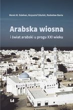 Okładka - Arabska Wiosna i świat arabski u progu XXI wieku - Marek M. Dziekan, Krzysztof Zdulski, Radosław Bania